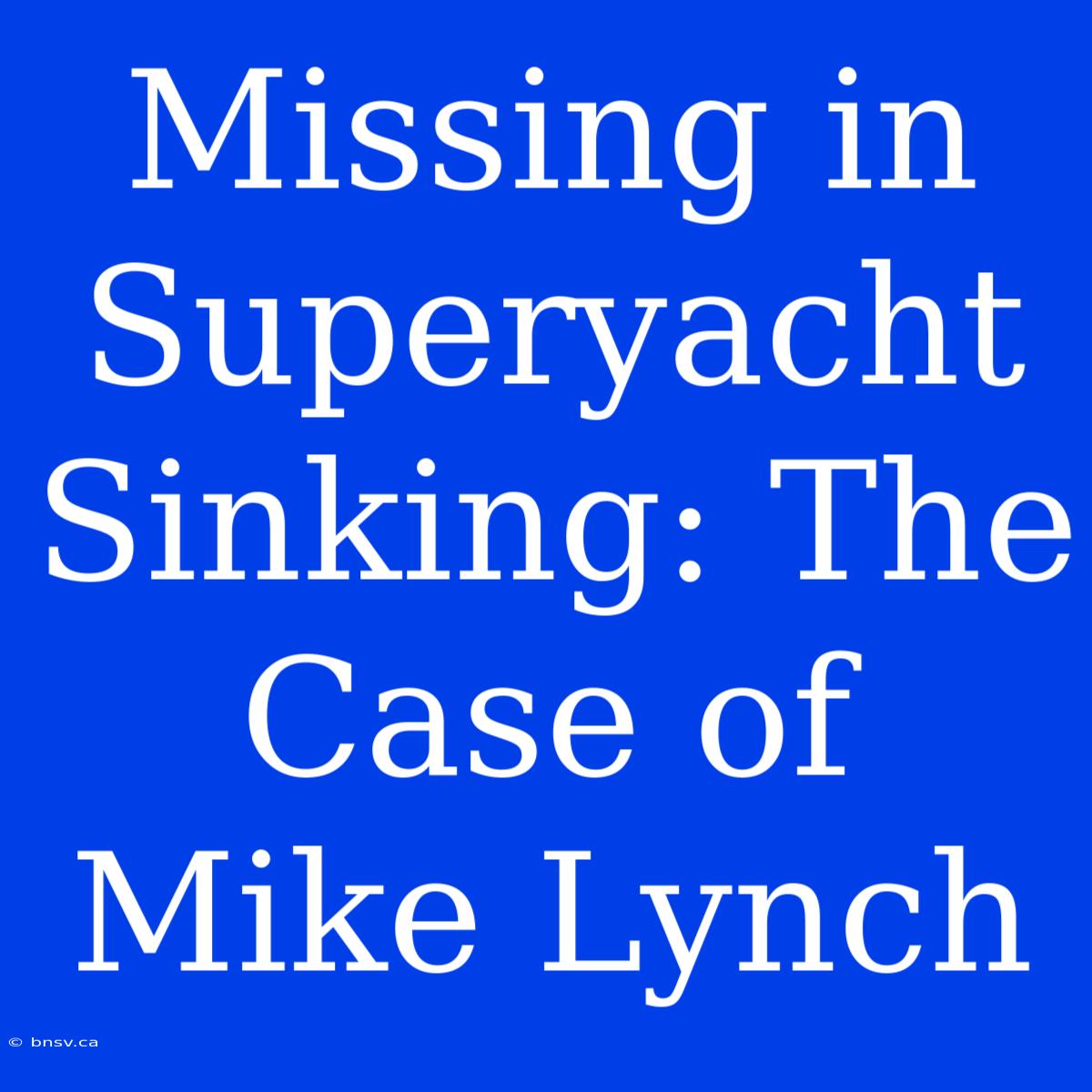 Missing In Superyacht Sinking: The Case Of Mike Lynch