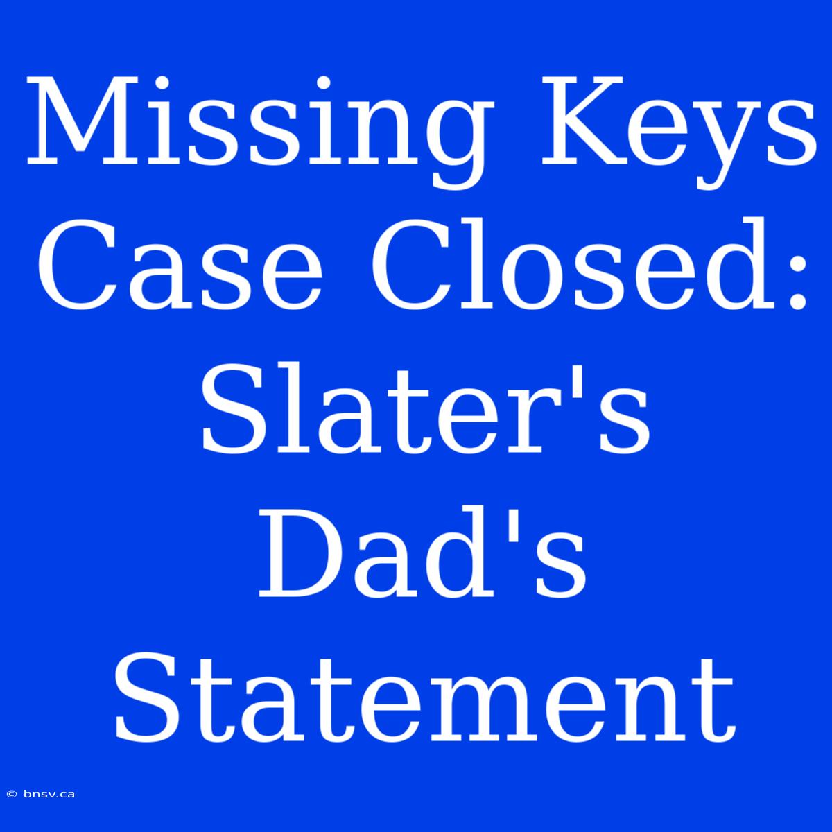 Missing Keys Case Closed: Slater's Dad's Statement