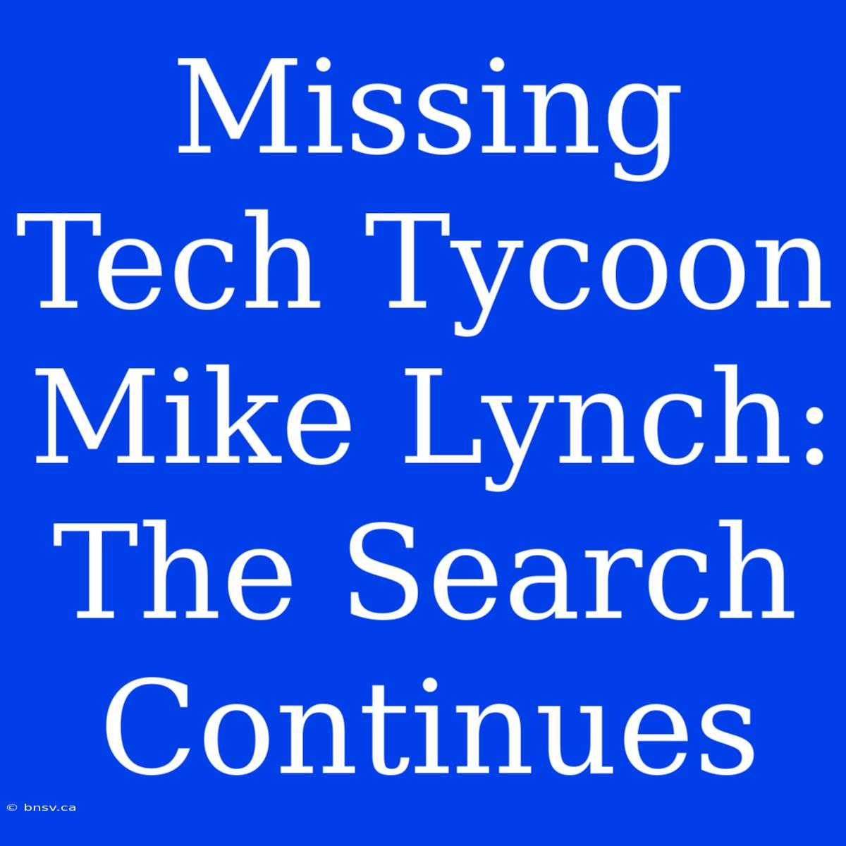 Missing Tech Tycoon Mike Lynch: The Search Continues