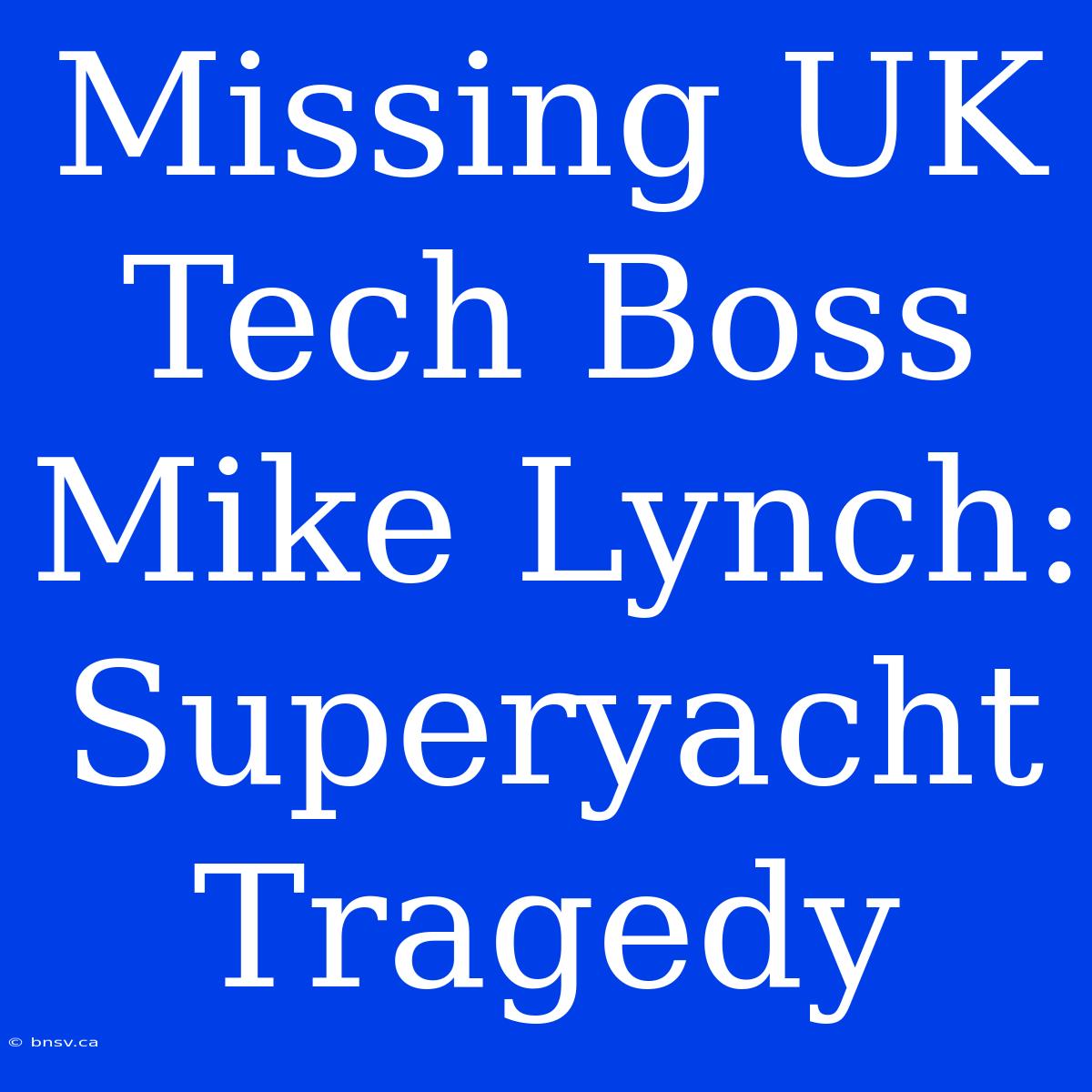 Missing UK Tech Boss Mike Lynch: Superyacht Tragedy