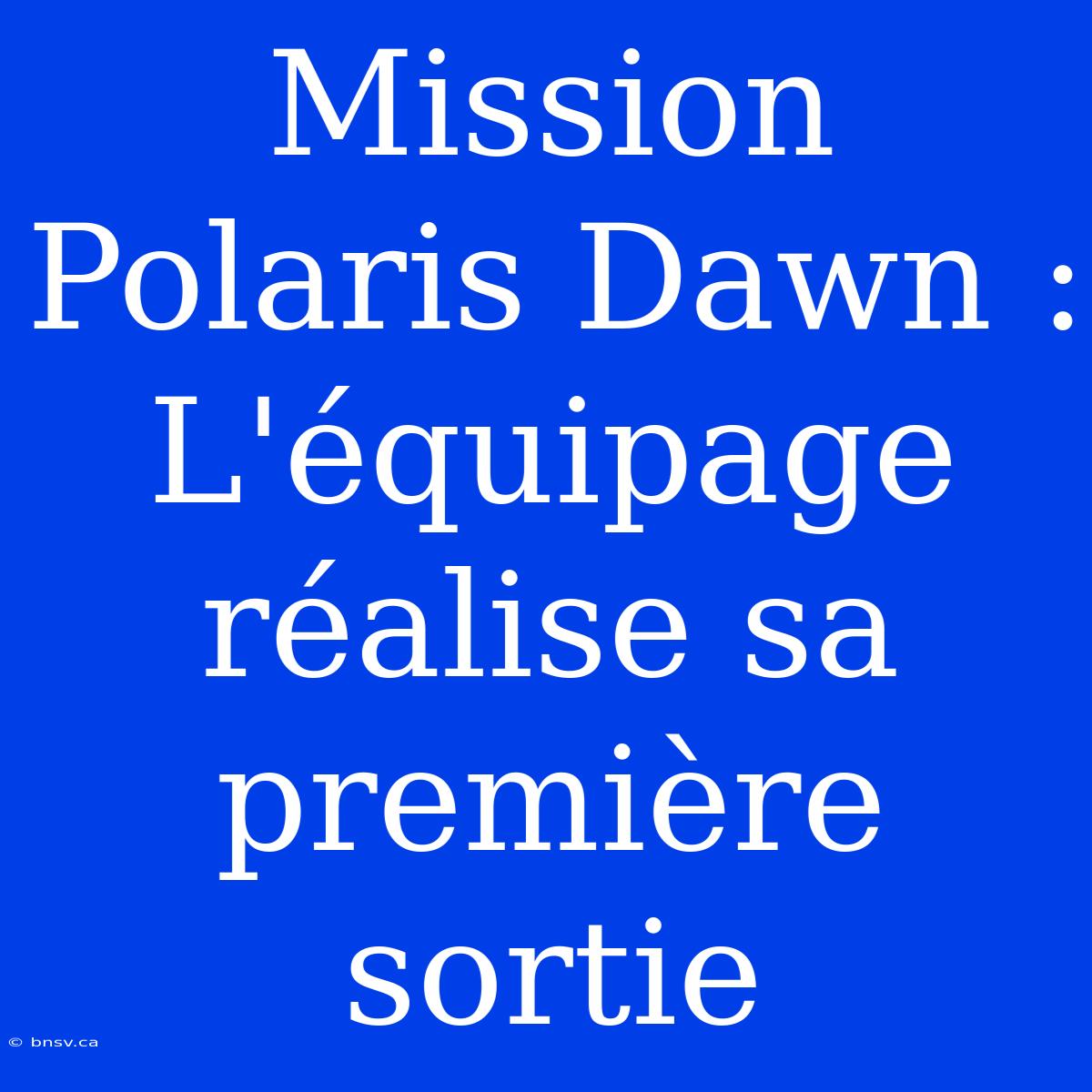 Mission Polaris Dawn : L'équipage Réalise Sa Première Sortie