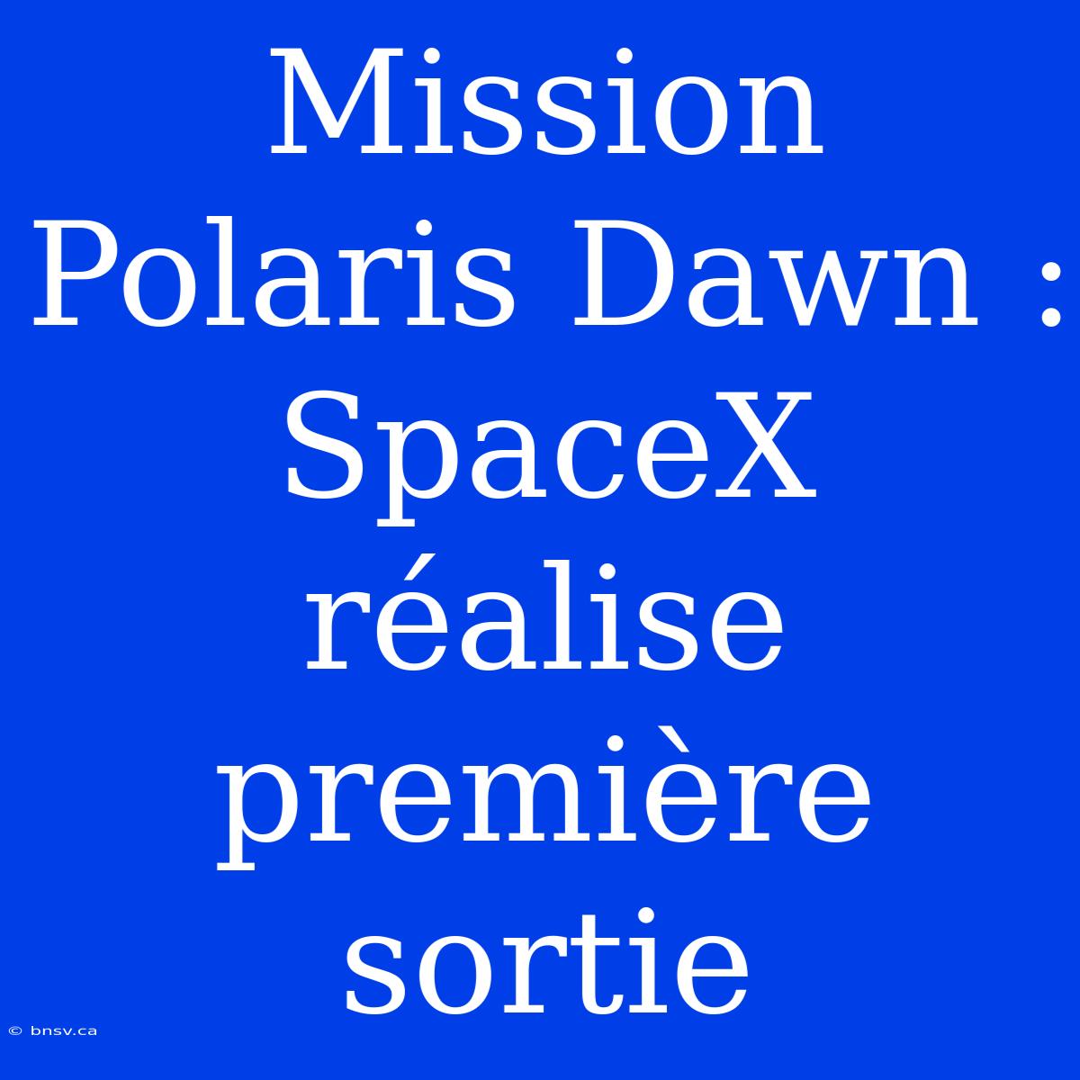 Mission Polaris Dawn : SpaceX Réalise Première Sortie