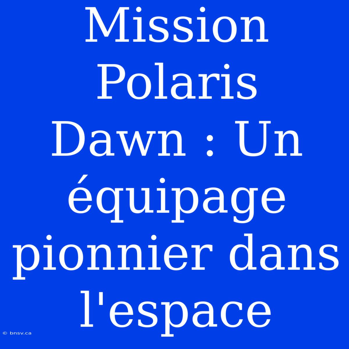 Mission Polaris Dawn : Un Équipage Pionnier Dans L'espace