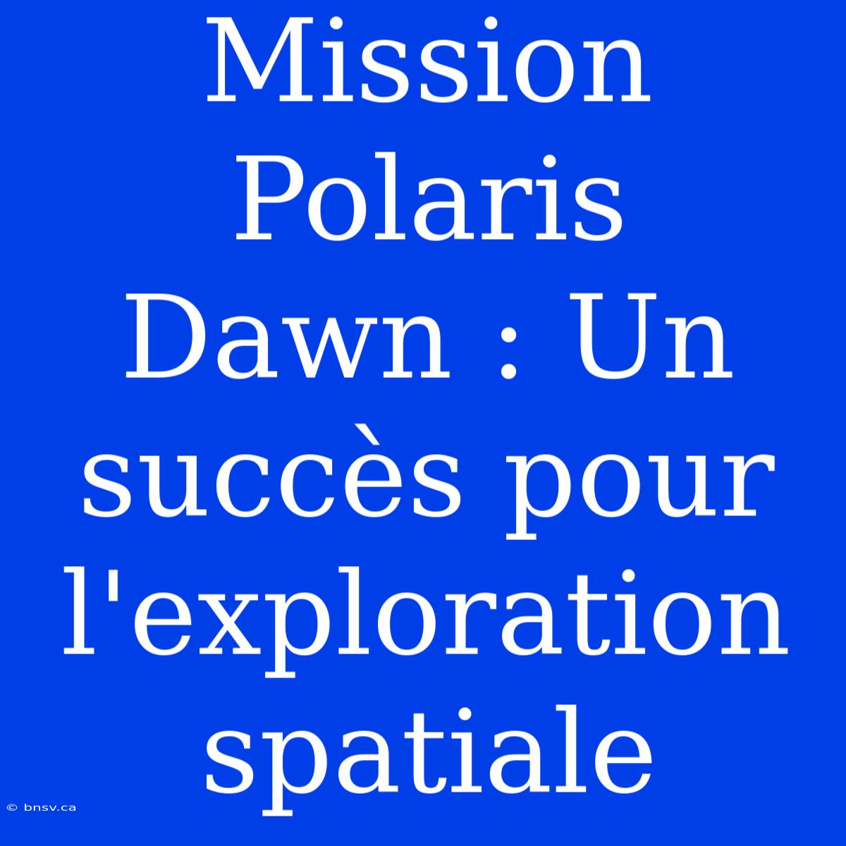 Mission Polaris Dawn : Un Succès Pour L'exploration Spatiale