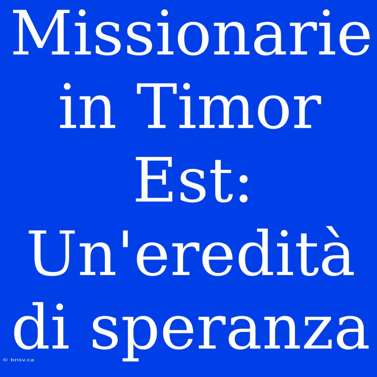 Missionarie In Timor Est: Un'eredità Di Speranza