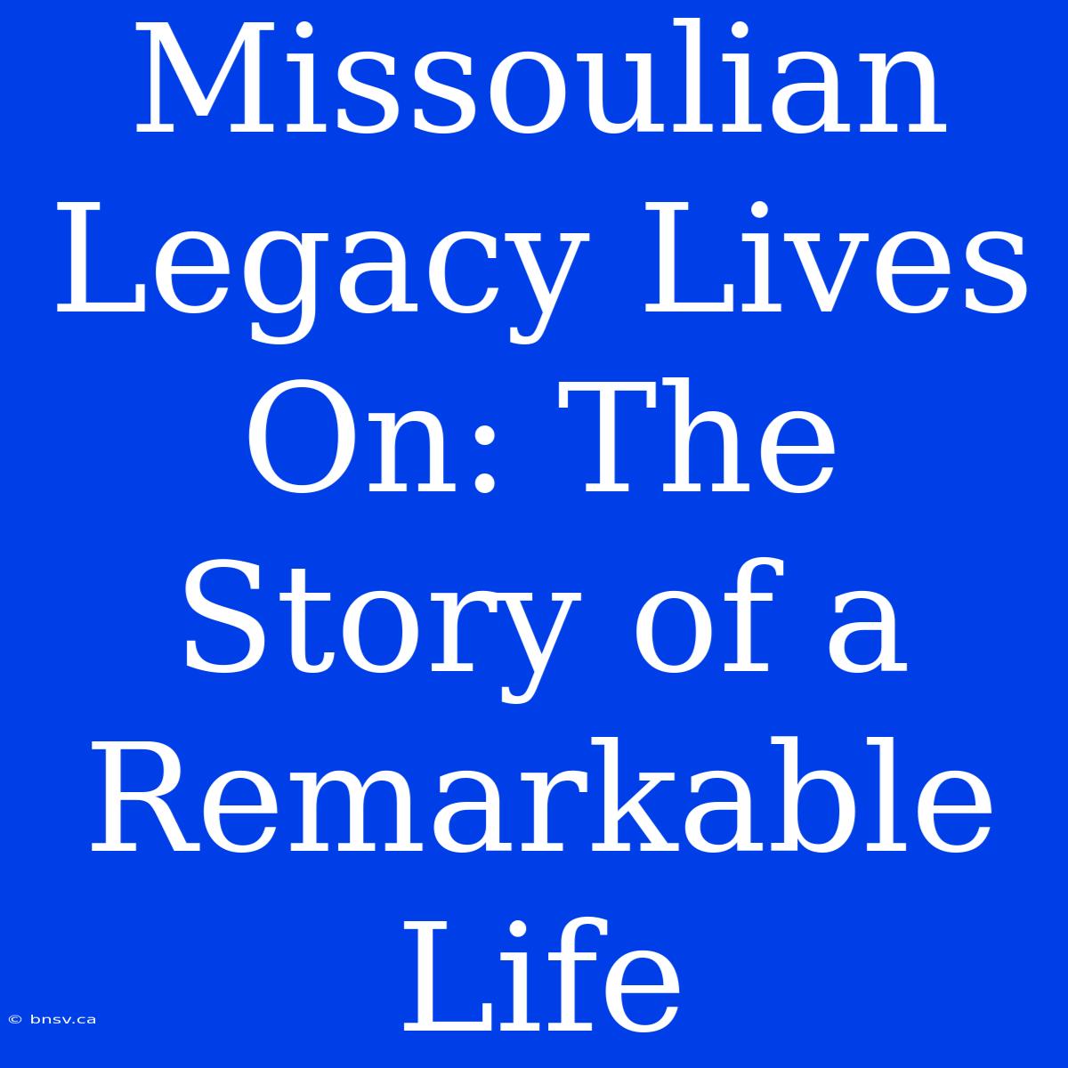 Missoulian Legacy Lives On: The Story Of A Remarkable Life