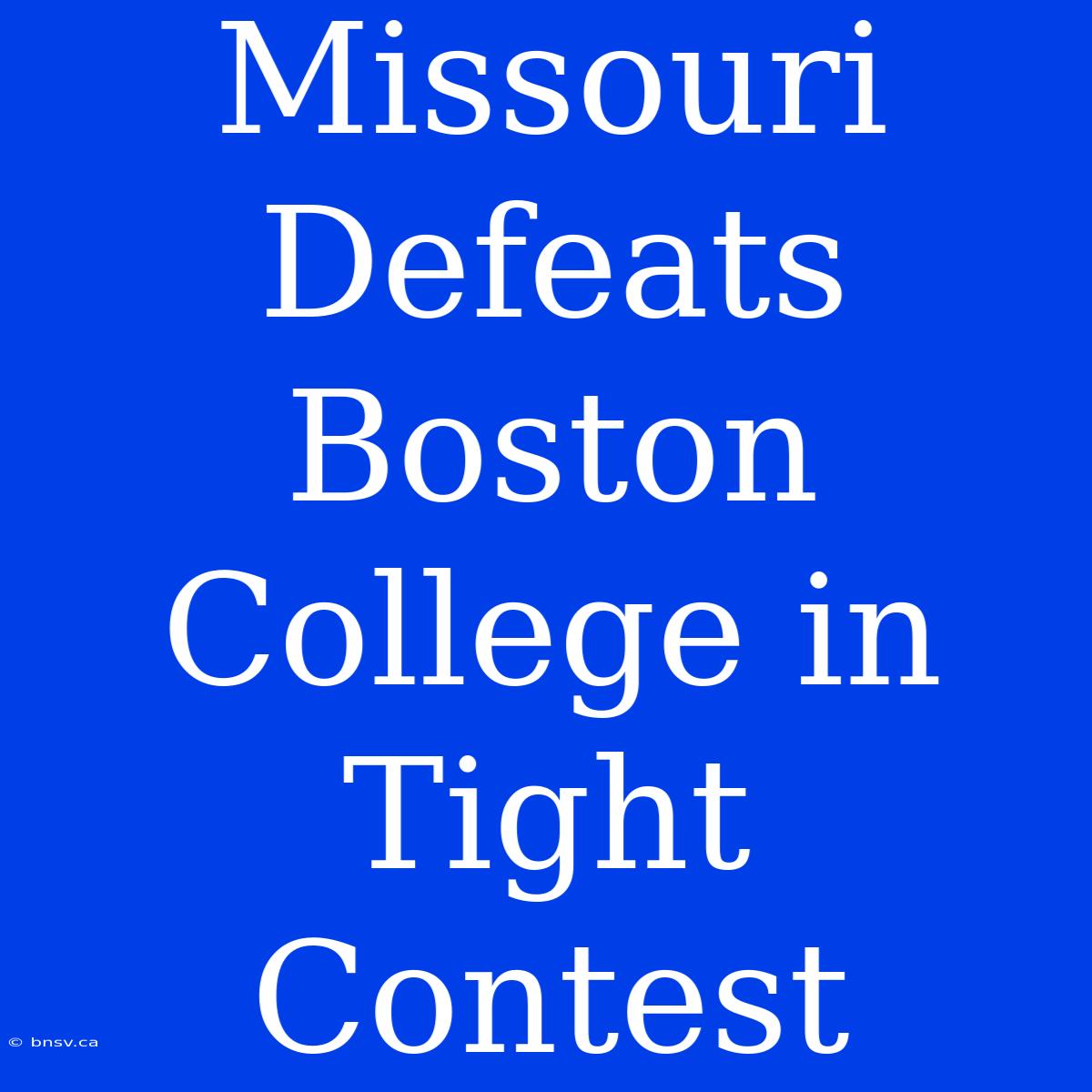 Missouri Defeats Boston College In Tight Contest