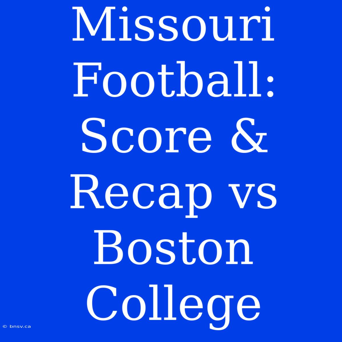 Missouri Football: Score & Recap Vs Boston College