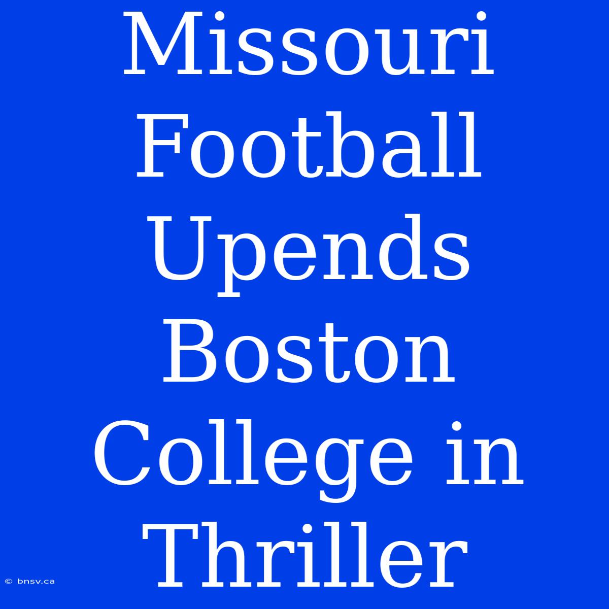 Missouri Football Upends Boston College In Thriller