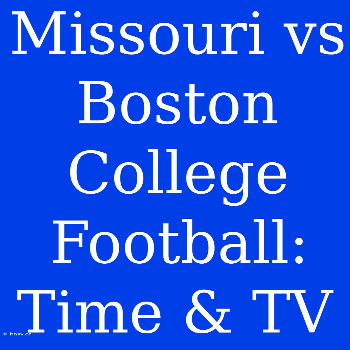 Missouri Vs Boston College Football: Time & TV