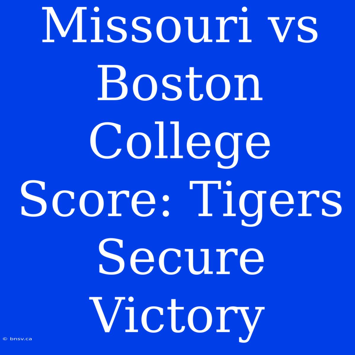 Missouri Vs Boston College Score: Tigers Secure Victory