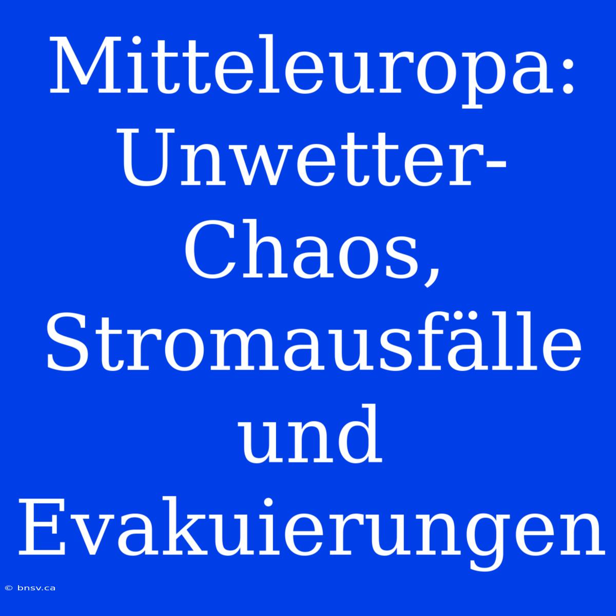 Mitteleuropa: Unwetter-Chaos, Stromausfälle Und Evakuierungen