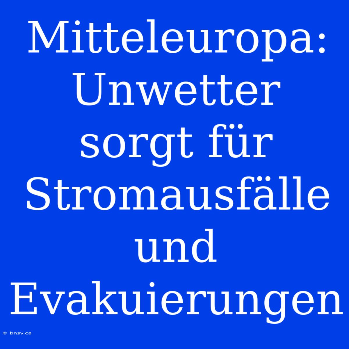 Mitteleuropa: Unwetter Sorgt Für Stromausfälle Und Evakuierungen