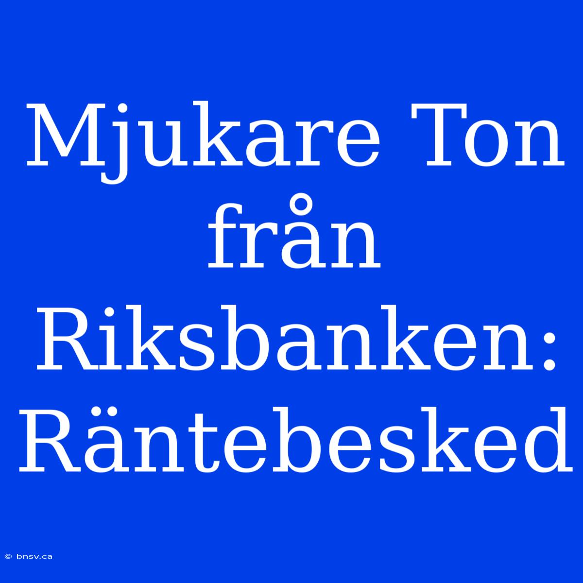 Mjukare Ton Från Riksbanken: Räntebesked