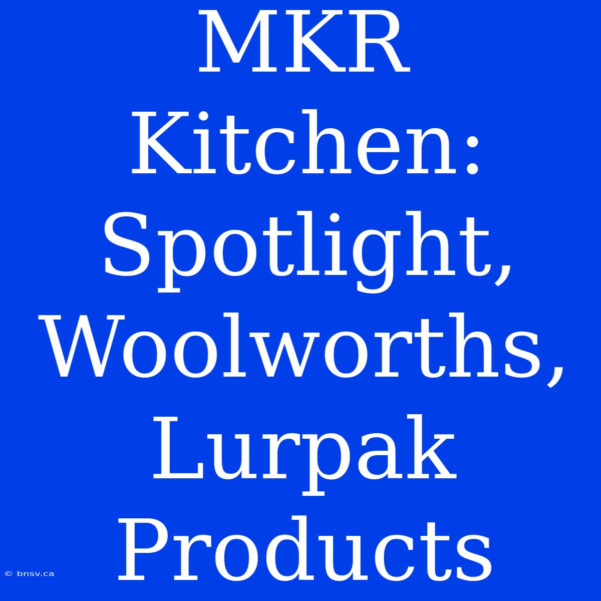 MKR Kitchen: Spotlight, Woolworths, Lurpak Products