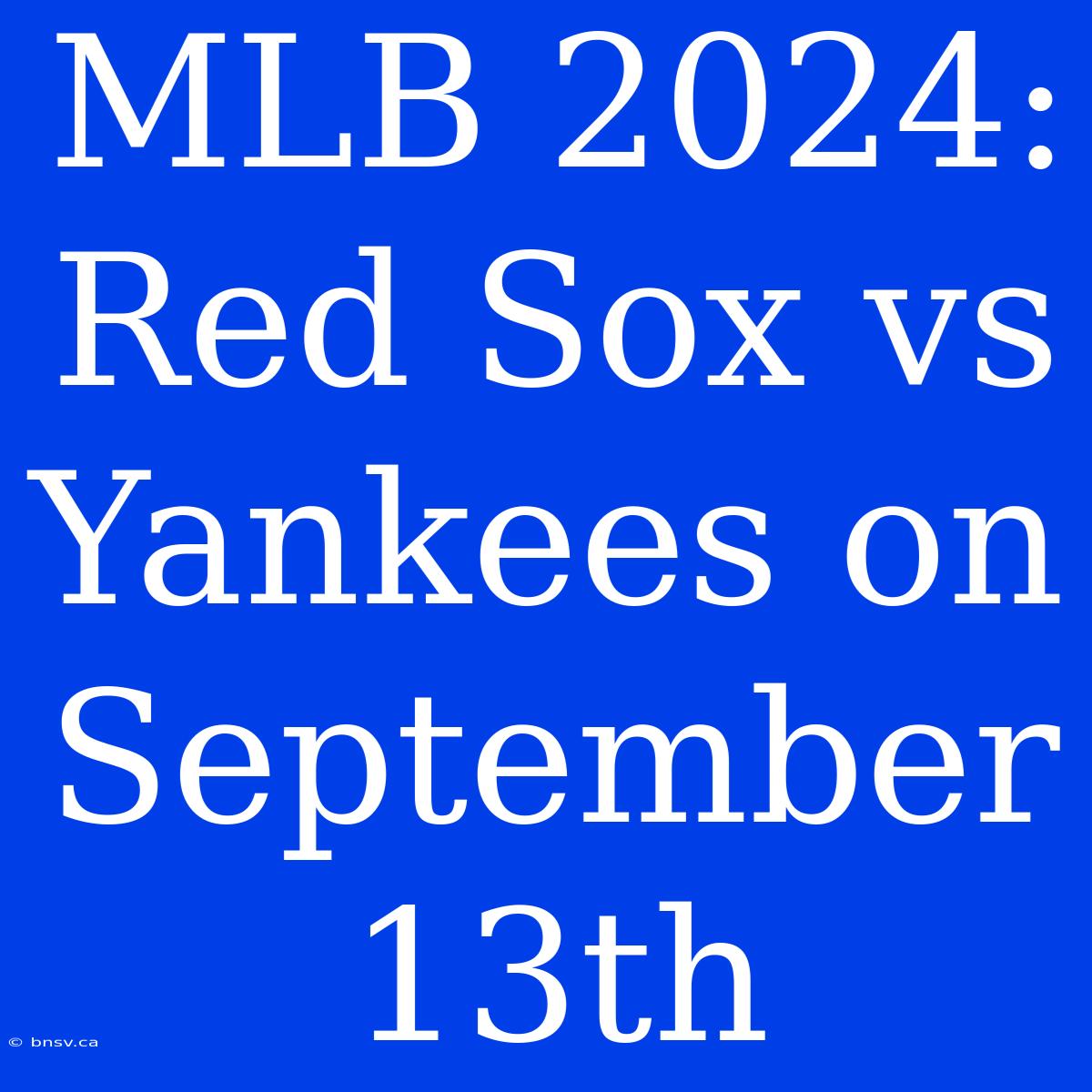 MLB 2024: Red Sox Vs Yankees On September 13th