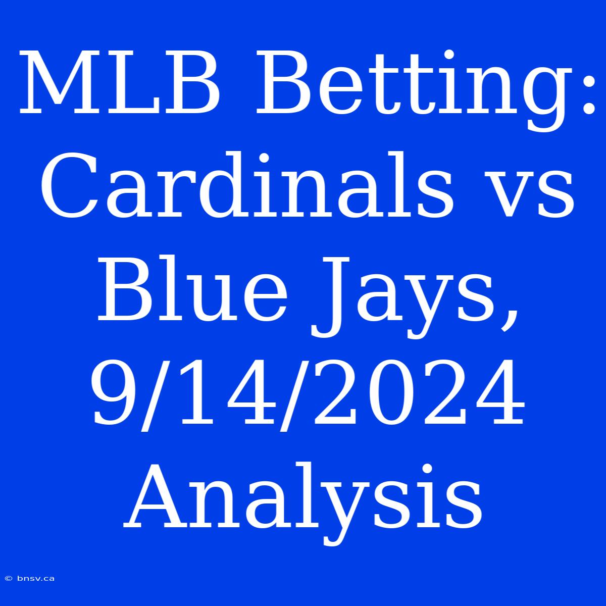 MLB Betting: Cardinals Vs Blue Jays, 9/14/2024 Analysis