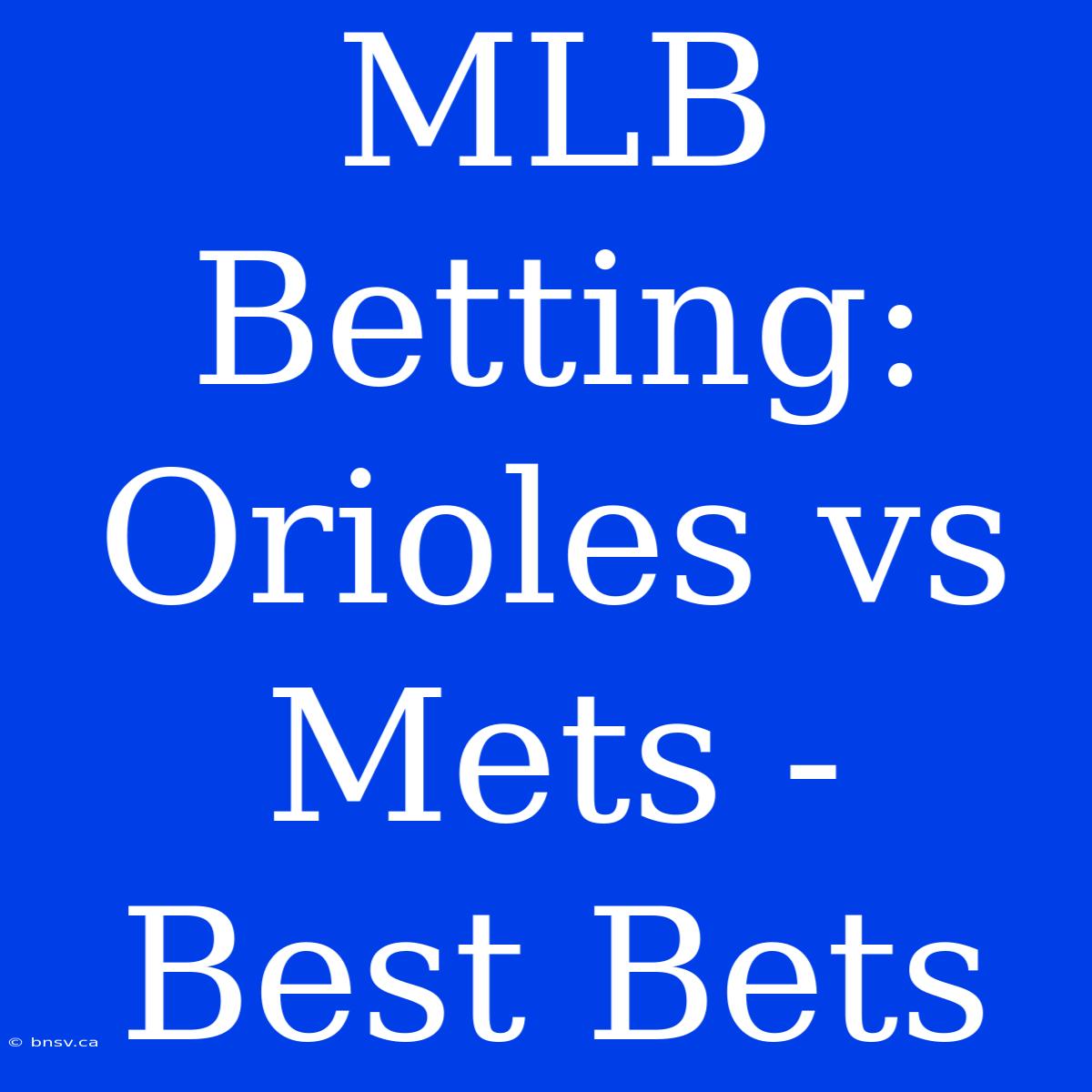 MLB Betting: Orioles Vs Mets -  Best Bets