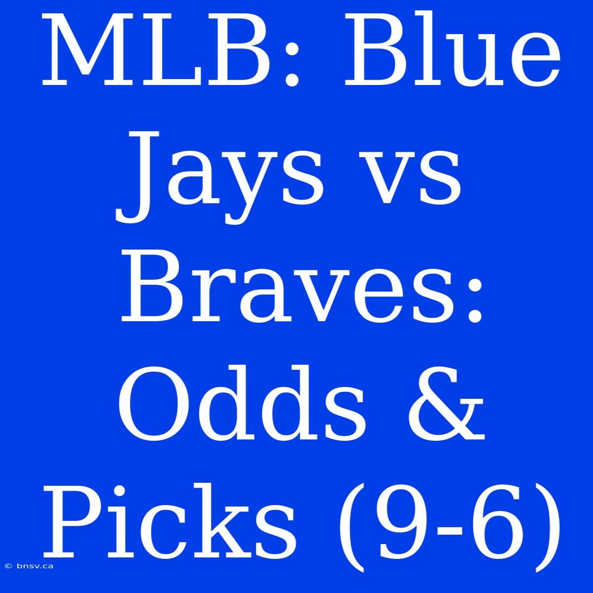 MLB: Blue Jays Vs Braves: Odds & Picks (9-6)