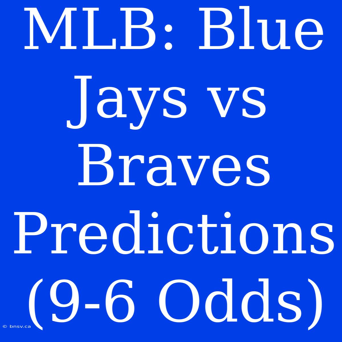 MLB: Blue Jays Vs Braves Predictions (9-6 Odds)