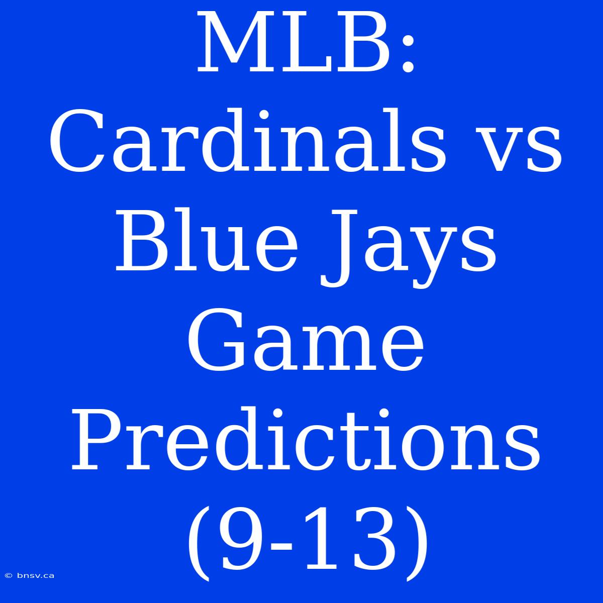 MLB: Cardinals Vs Blue Jays Game Predictions (9-13)