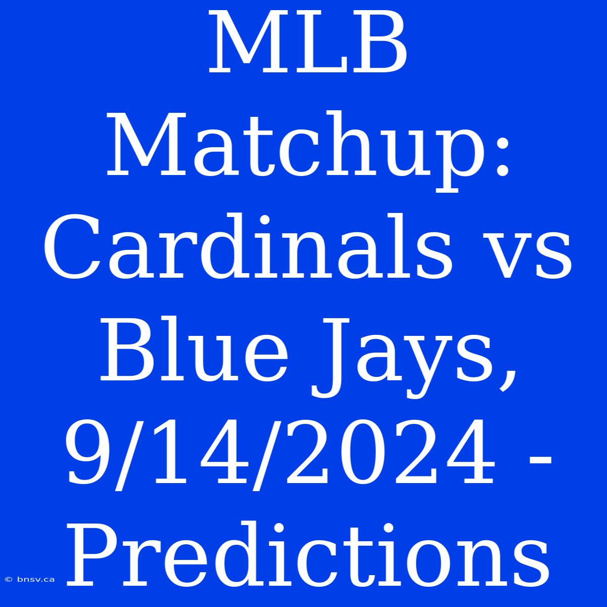 MLB Matchup: Cardinals Vs Blue Jays, 9/14/2024 - Predictions