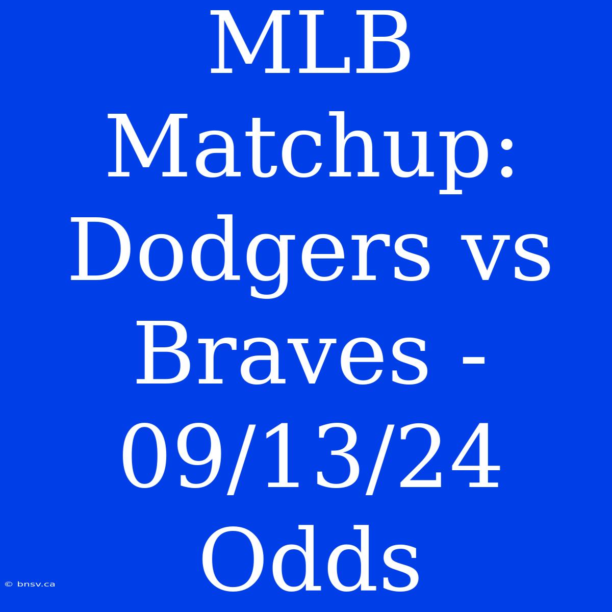 MLB Matchup: Dodgers Vs Braves - 09/13/24 Odds