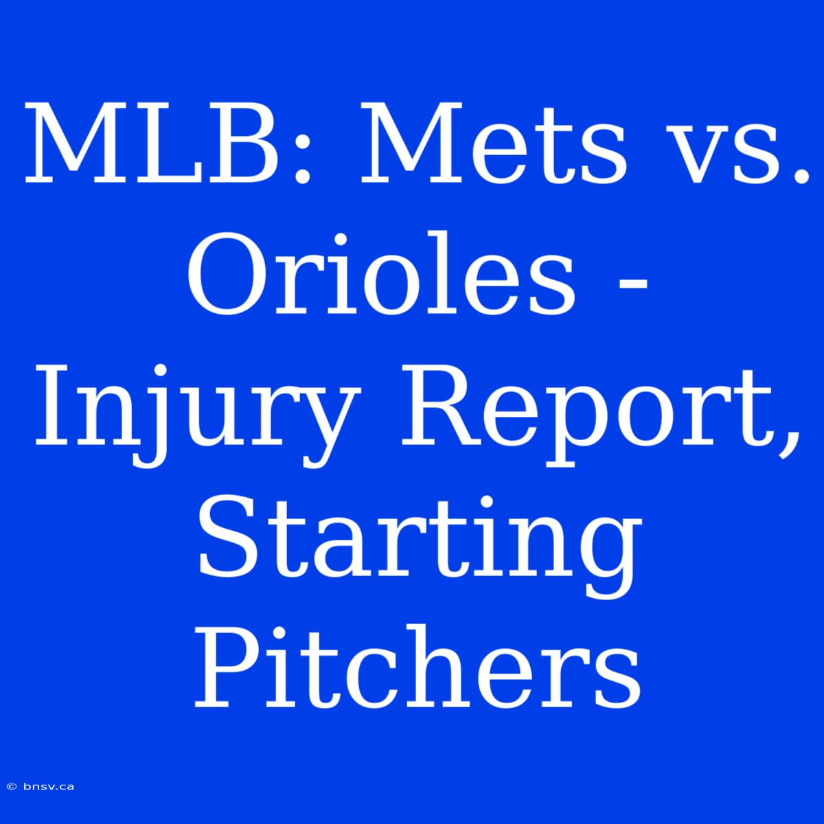 MLB: Mets Vs. Orioles - Injury Report, Starting Pitchers