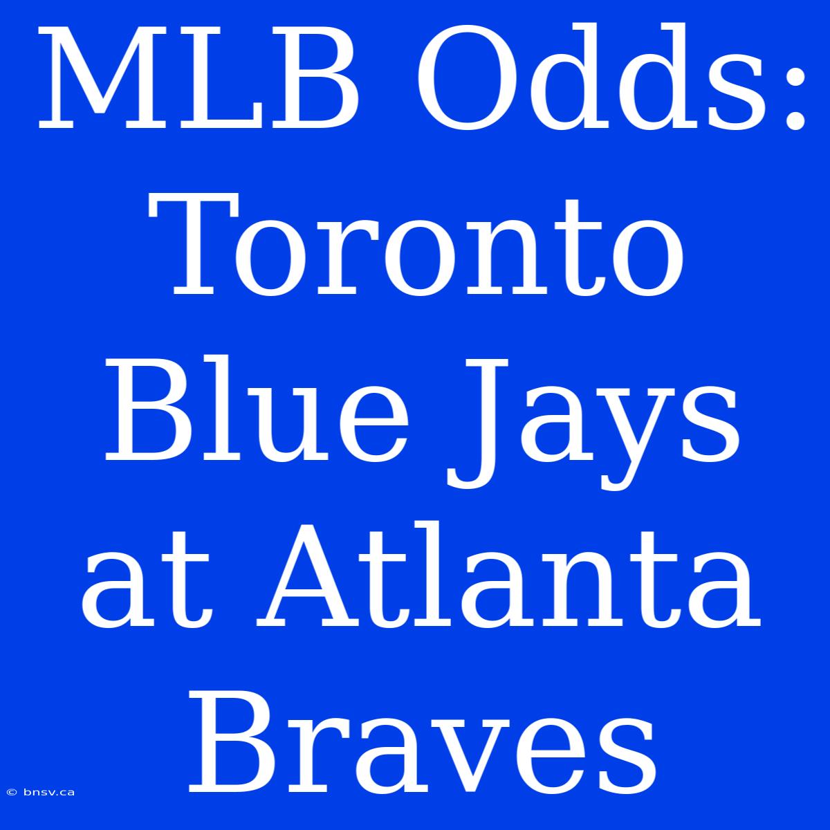 MLB Odds: Toronto Blue Jays At Atlanta Braves