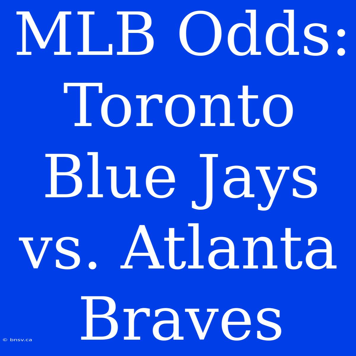 MLB Odds: Toronto Blue Jays Vs. Atlanta Braves