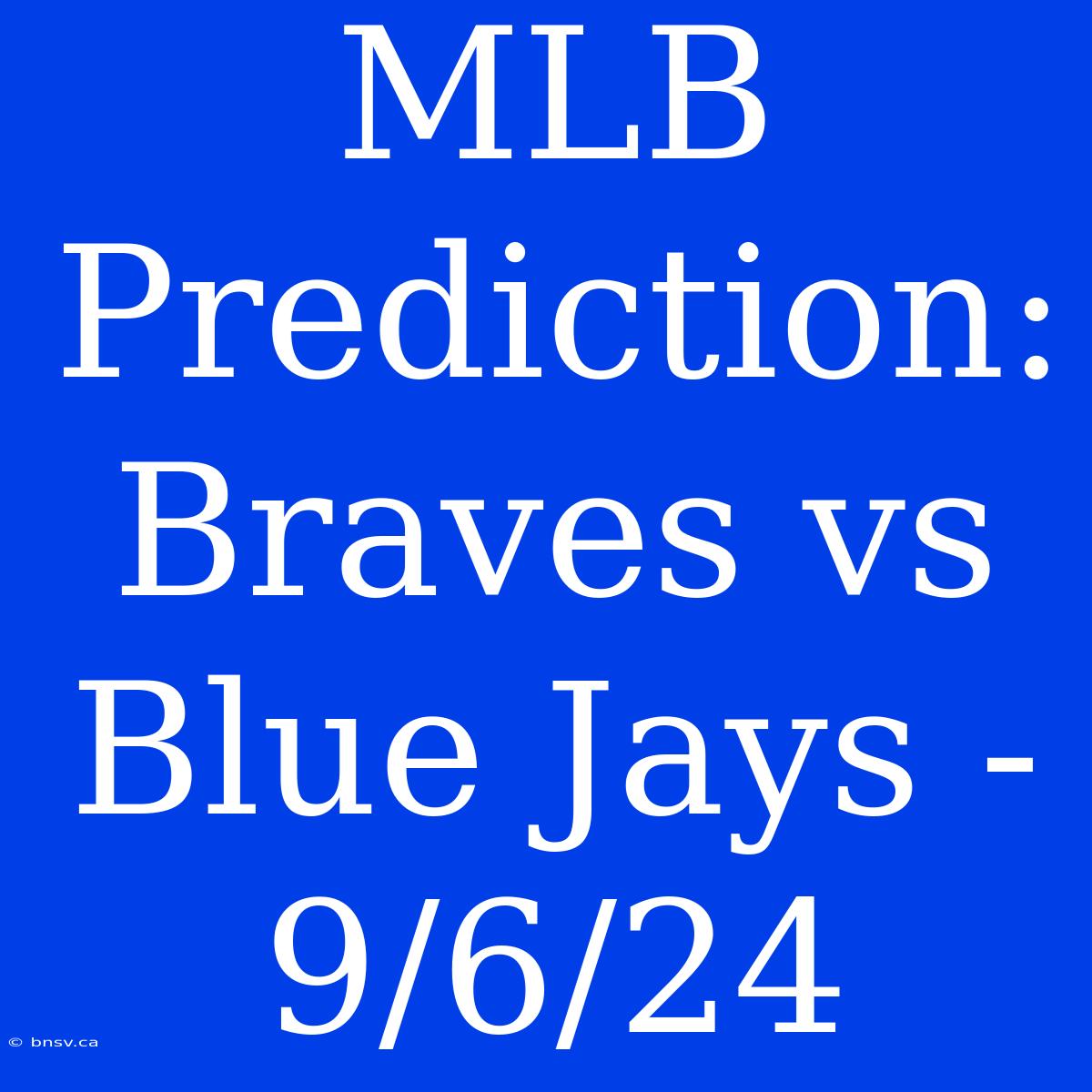 MLB Prediction: Braves Vs Blue Jays - 9/6/24