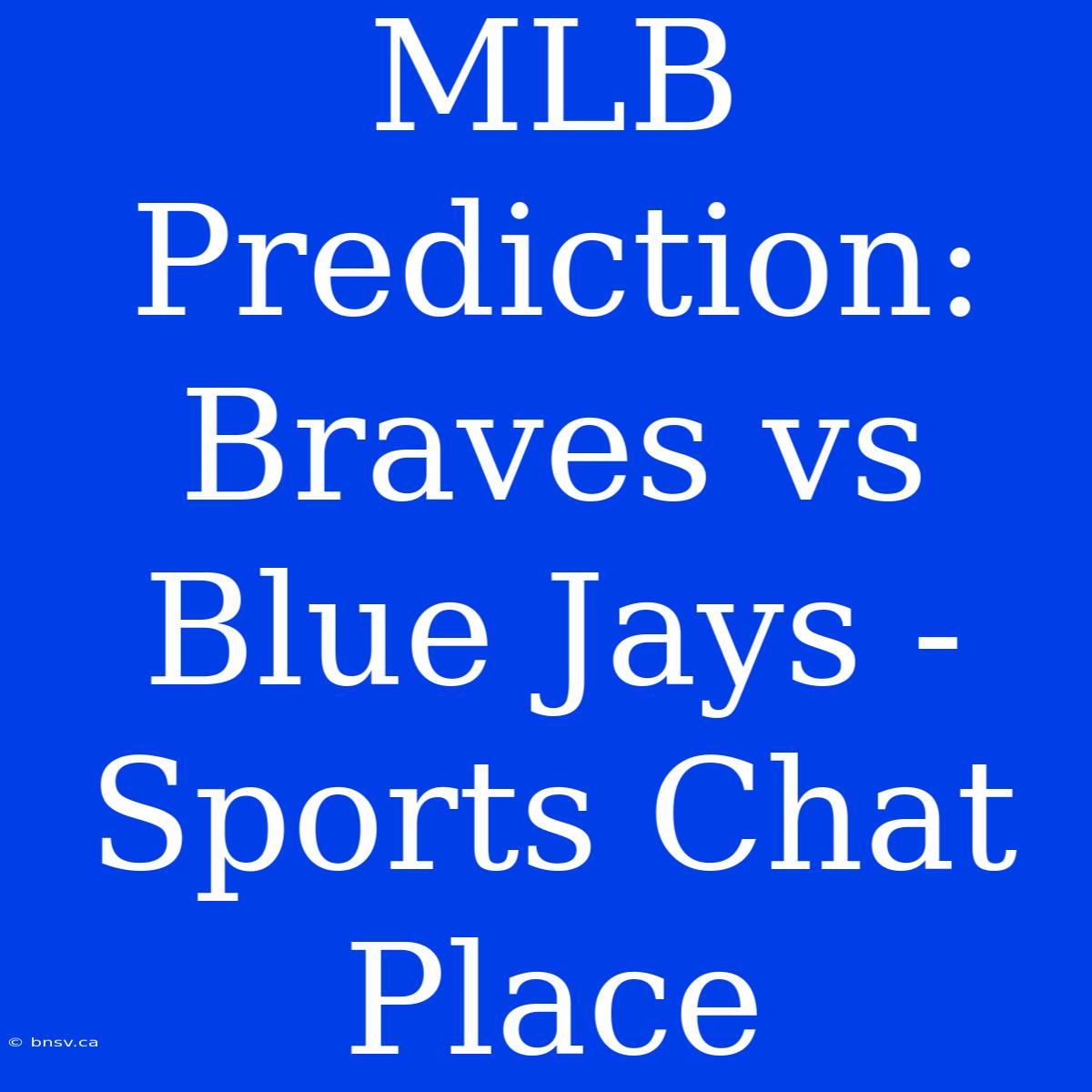 MLB Prediction: Braves Vs Blue Jays - Sports Chat Place