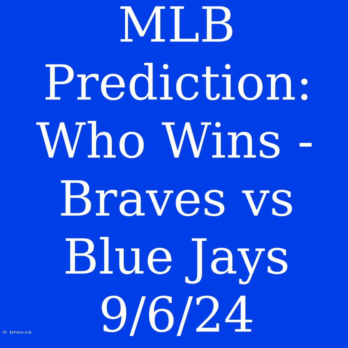 MLB Prediction: Who Wins - Braves Vs Blue Jays 9/6/24