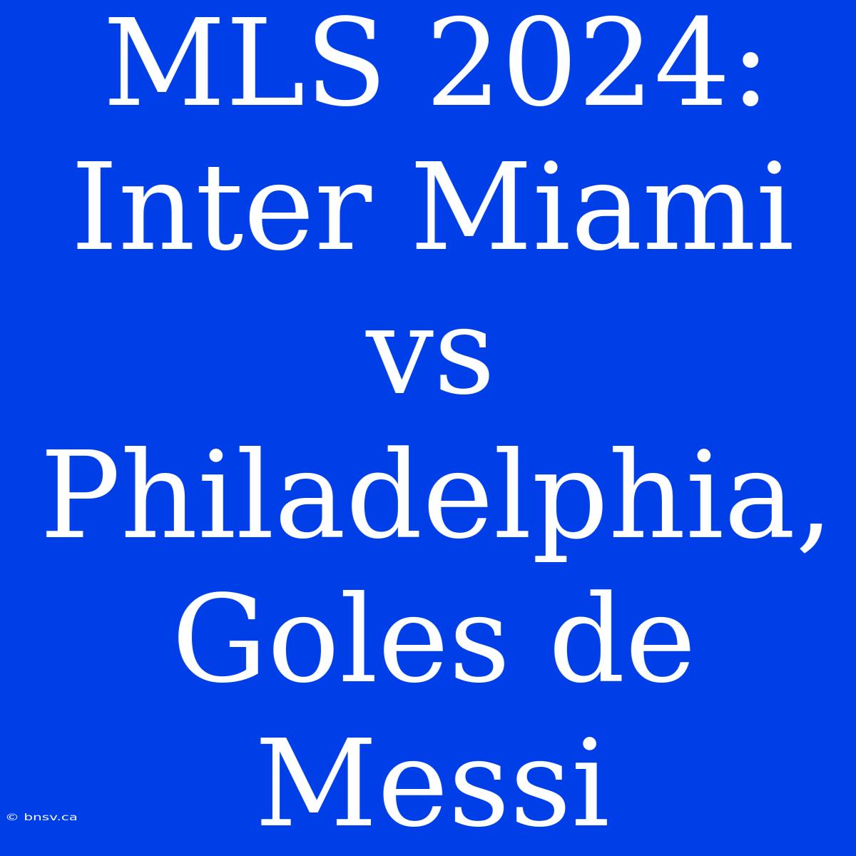 MLS 2024: Inter Miami Vs Philadelphia, Goles De Messi