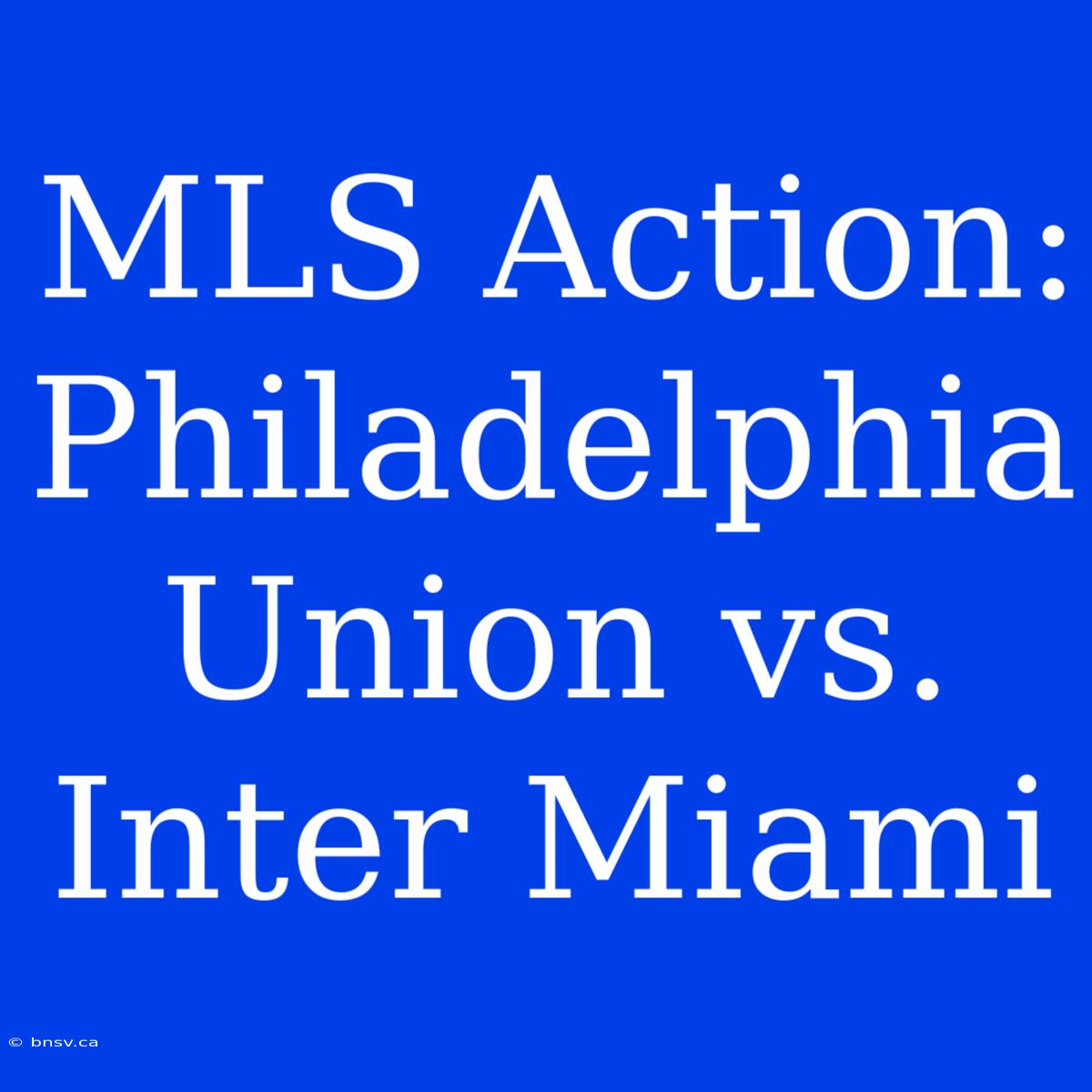 MLS Action: Philadelphia Union Vs. Inter Miami