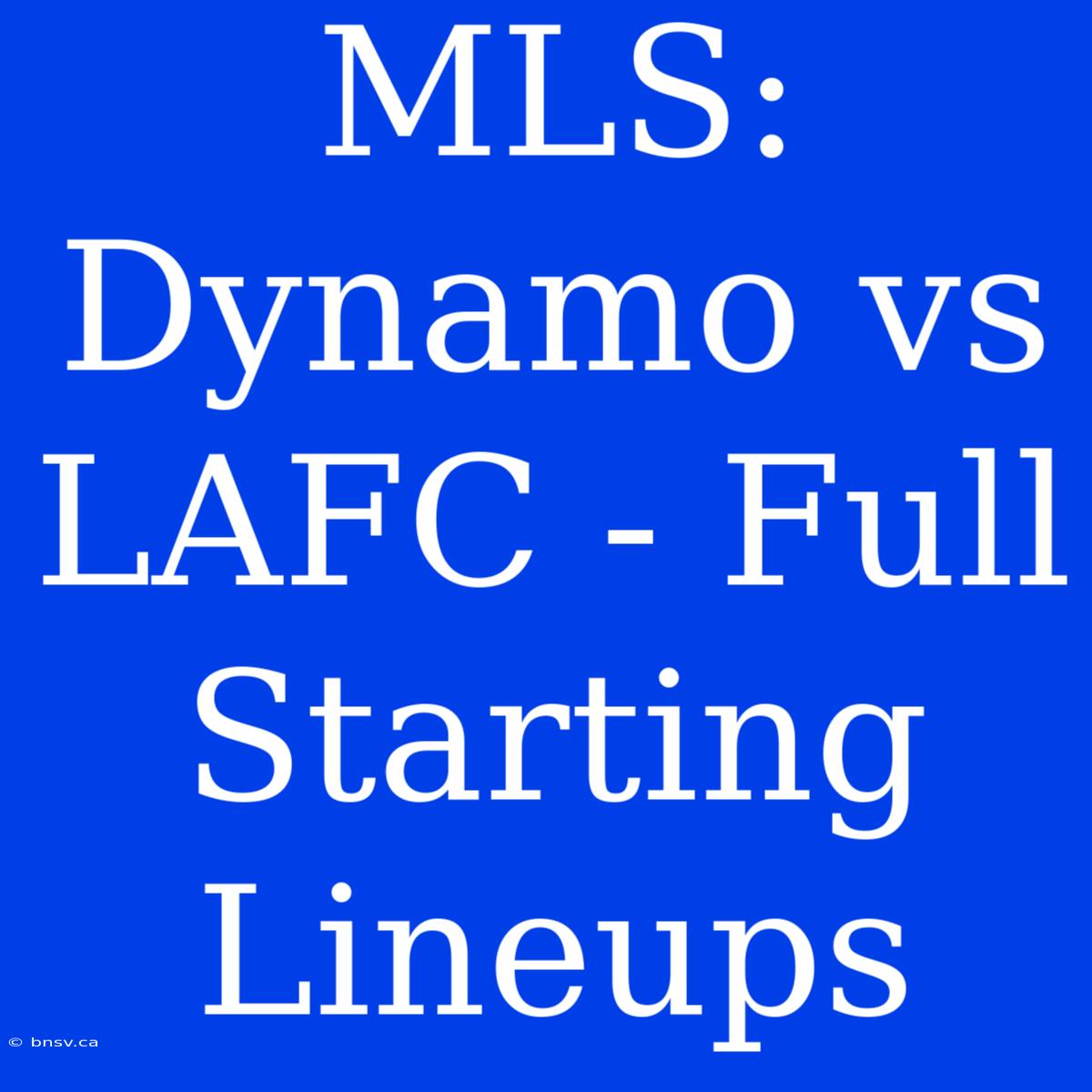 MLS: Dynamo Vs LAFC - Full Starting Lineups