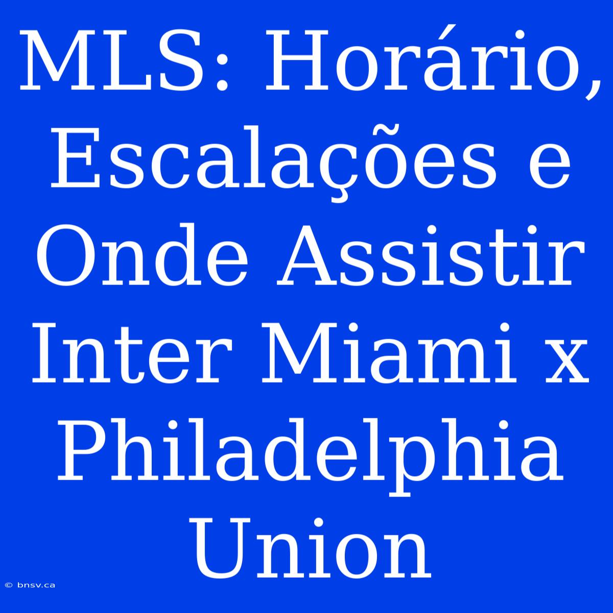 MLS: Horário, Escalações E Onde Assistir Inter Miami X Philadelphia Union