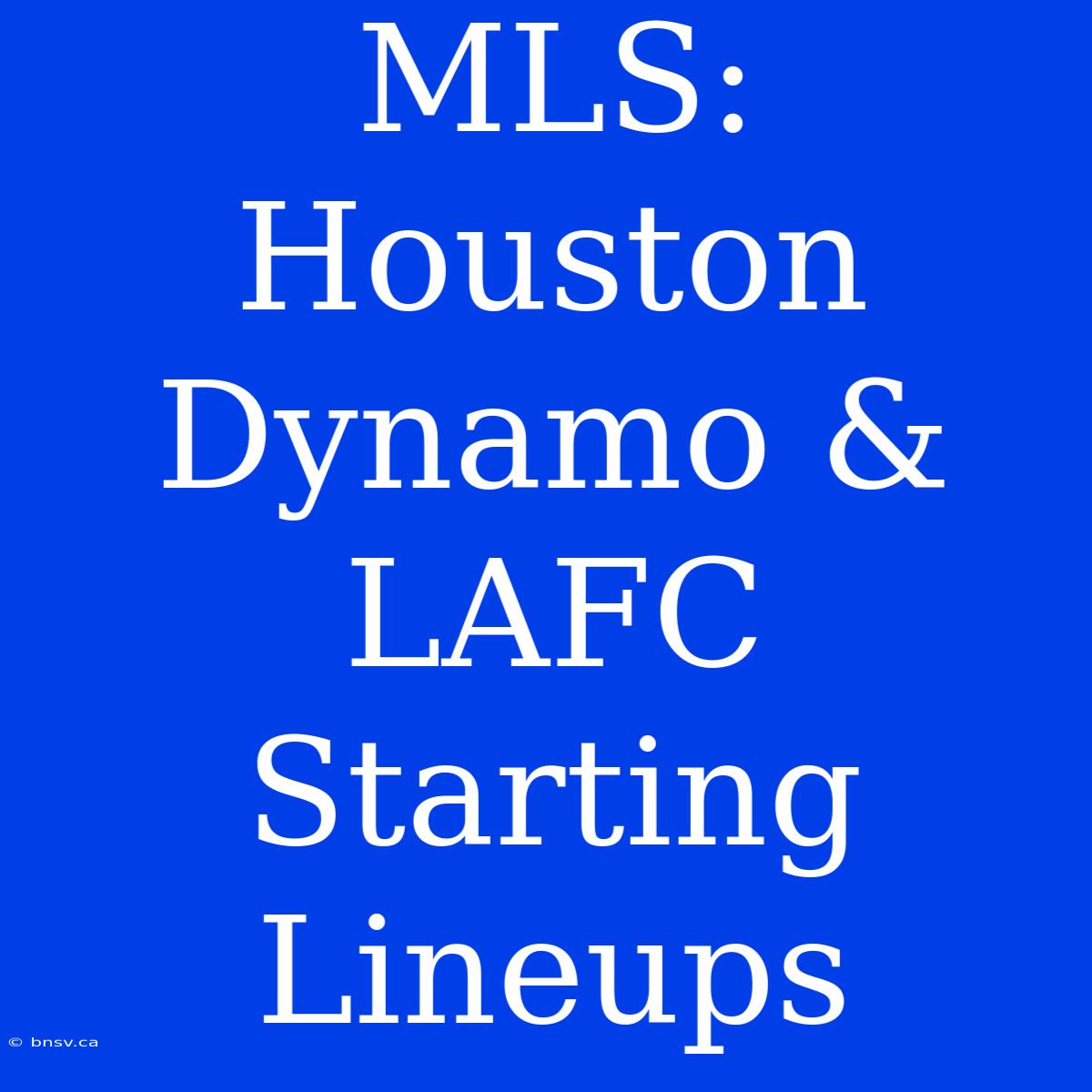 MLS: Houston Dynamo & LAFC Starting Lineups