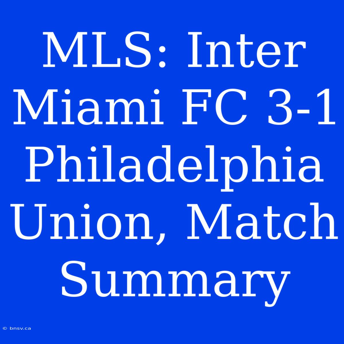 MLS: Inter Miami FC 3-1 Philadelphia Union, Match Summary