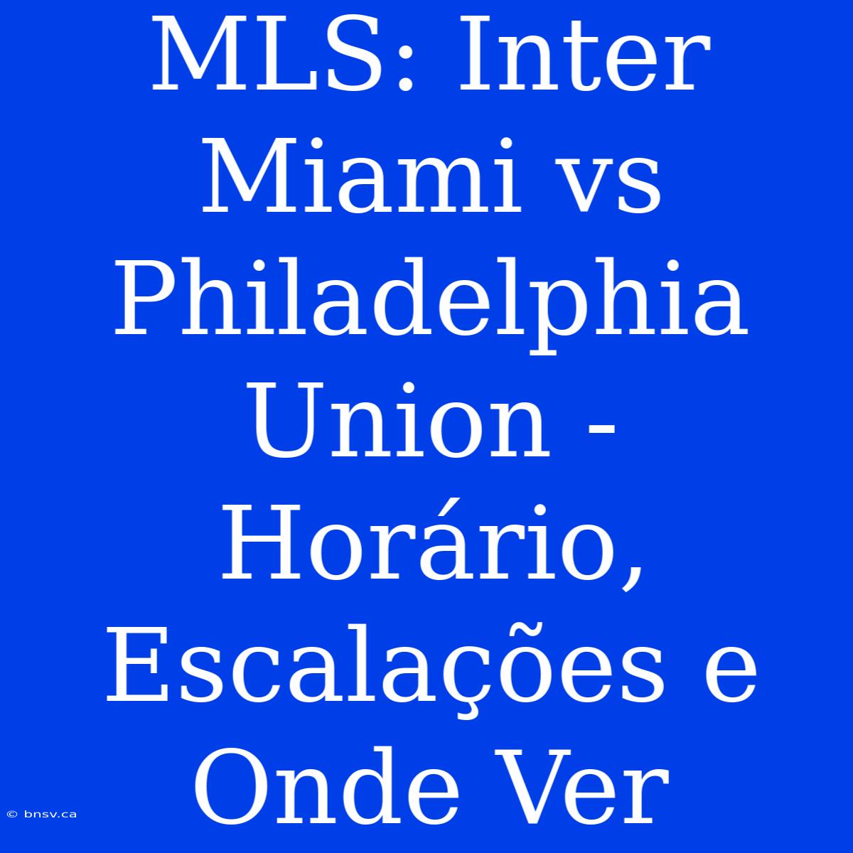 MLS: Inter Miami Vs Philadelphia Union - Horário, Escalações E Onde Ver