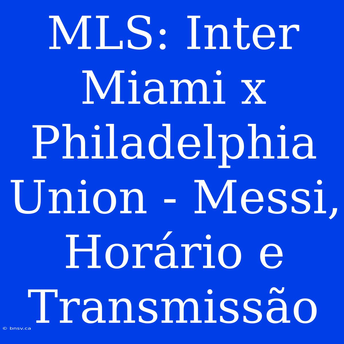 MLS: Inter Miami X Philadelphia Union - Messi, Horário E Transmissão