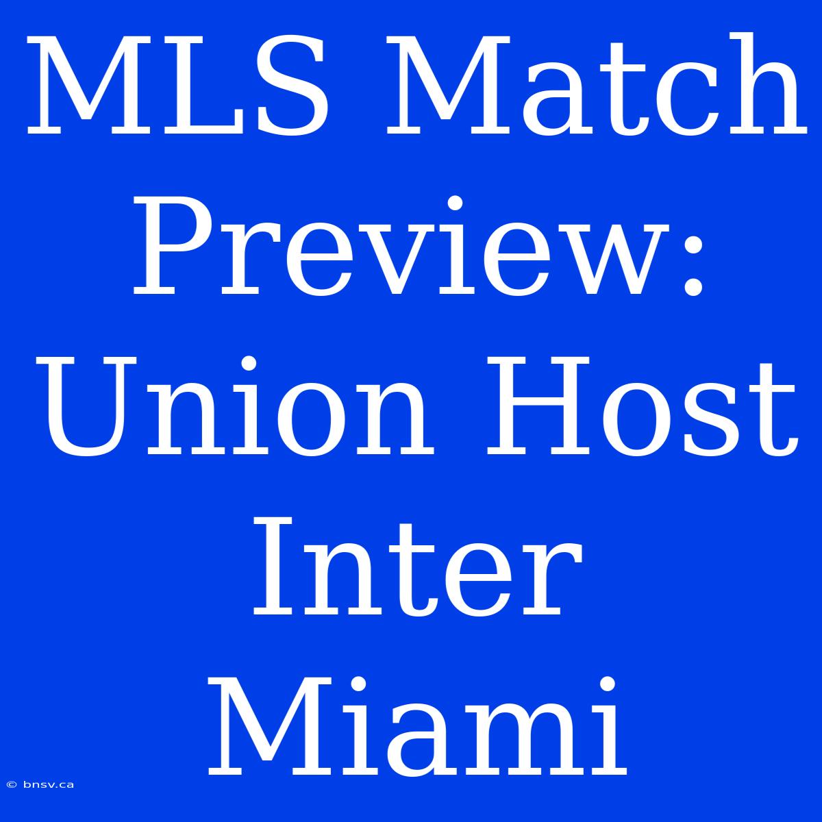 MLS Match Preview: Union Host Inter Miami