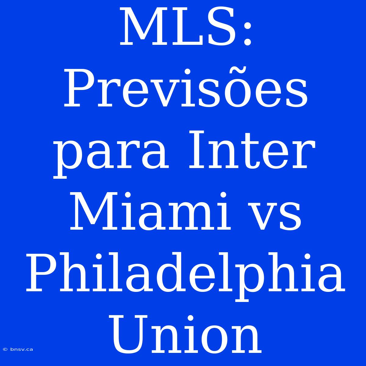 MLS: Previsões Para Inter Miami Vs Philadelphia Union