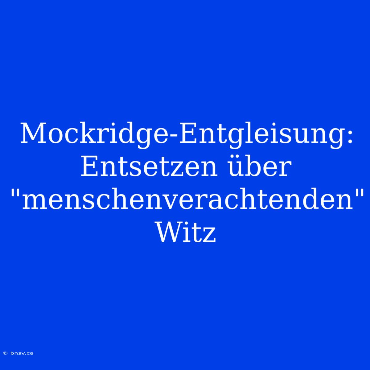 Mockridge-Entgleisung: Entsetzen Über 