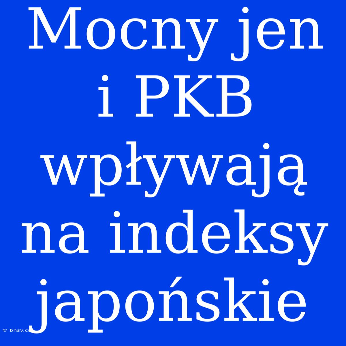 Mocny Jen I PKB Wpływają Na Indeksy Japońskie