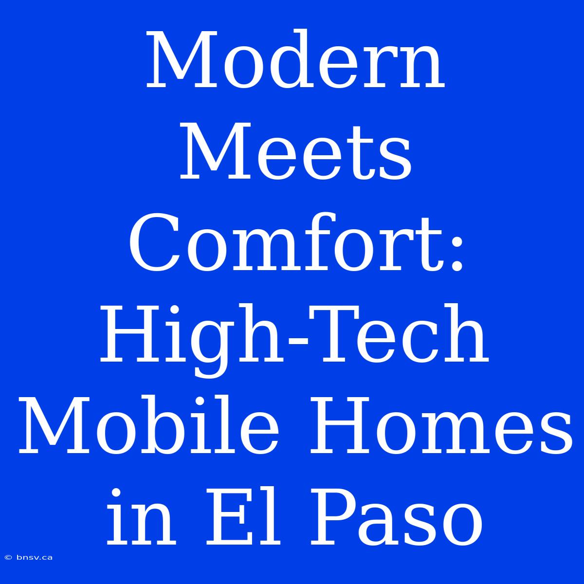 Modern Meets Comfort: High-Tech Mobile Homes In El Paso