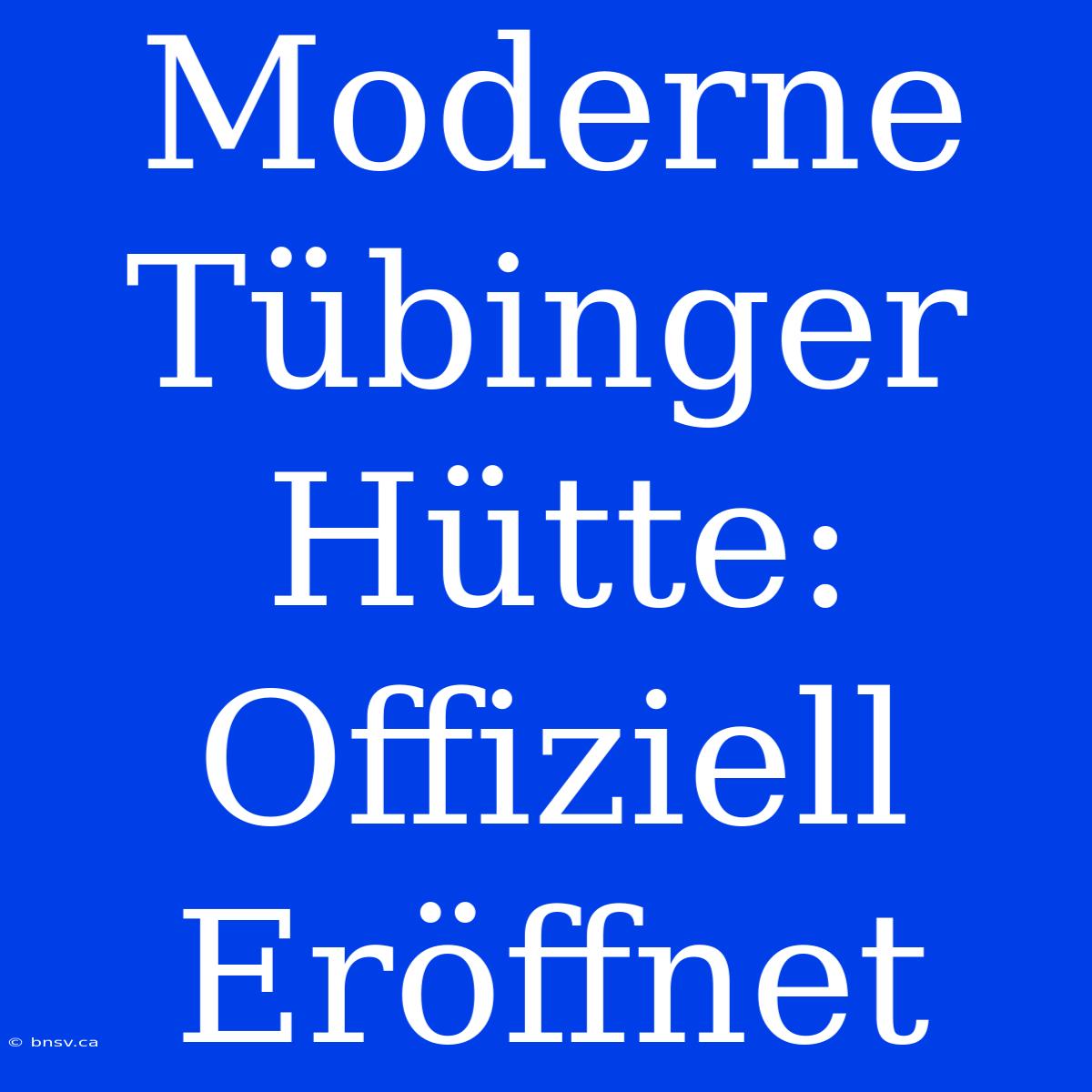 Moderne Tübinger Hütte: Offiziell Eröffnet