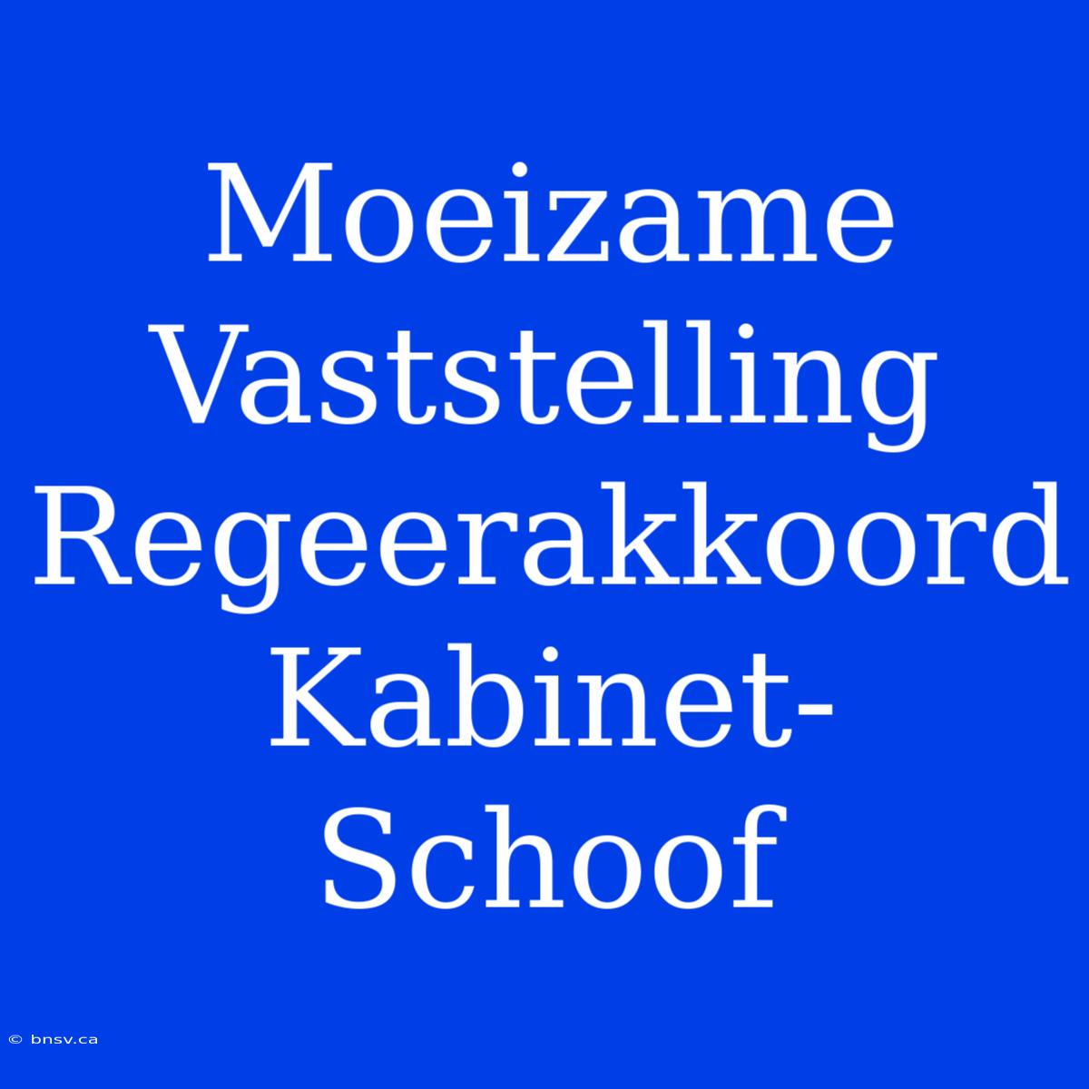 Moeizame Vaststelling Regeerakkoord Kabinet-Schoof