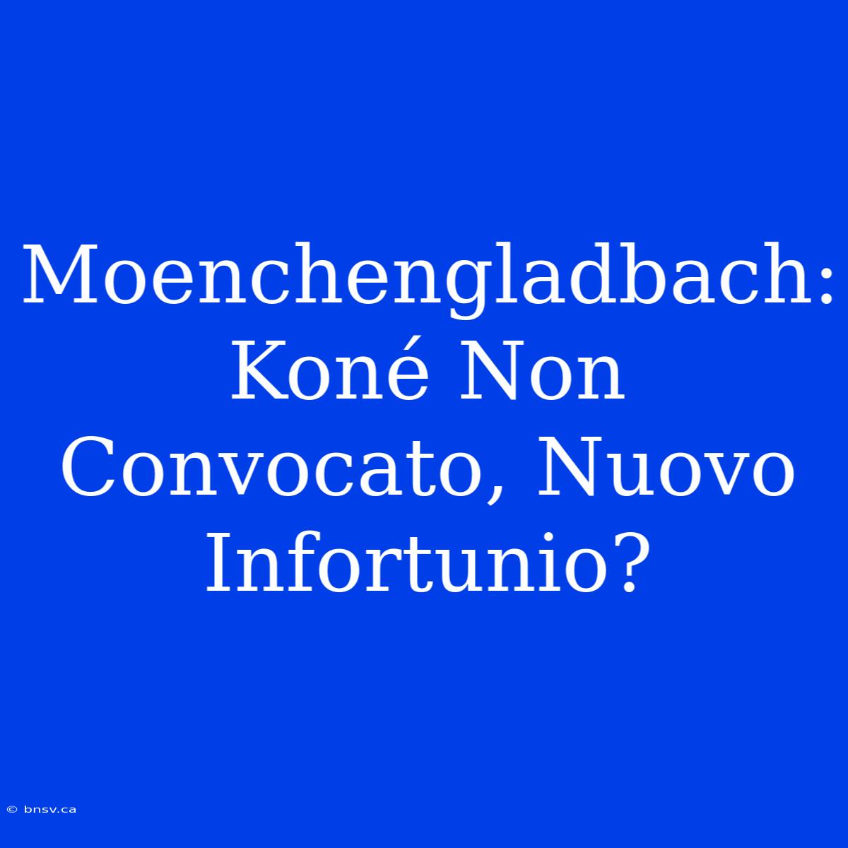 Moenchengladbach: Koné Non Convocato, Nuovo Infortunio?