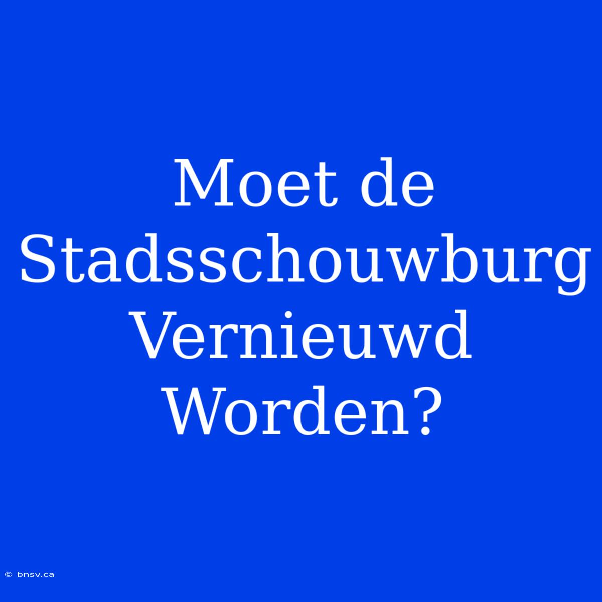 Moet De Stadsschouwburg Vernieuwd Worden?